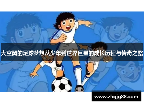 大空翼的足球梦想从少年到世界巨星的成长历程与传奇之路