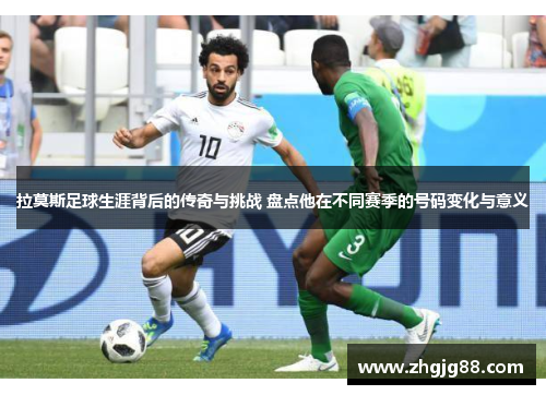 拉莫斯足球生涯背后的传奇与挑战 盘点他在不同赛季的号码变化与意义