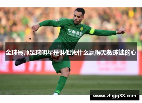 全球最帅足球明星是谁他凭什么赢得无数球迷的心