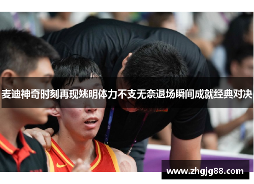 麦迪神奇时刻再现姚明体力不支无奈退场瞬间成就经典对决