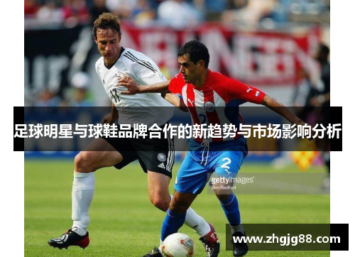 足球明星与球鞋品牌合作的新趋势与市场影响分析