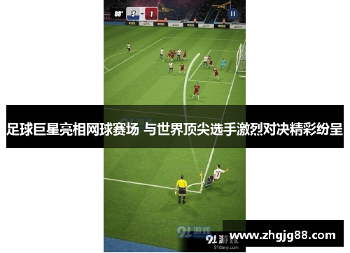 足球巨星亮相网球赛场 与世界顶尖选手激烈对决精彩纷呈