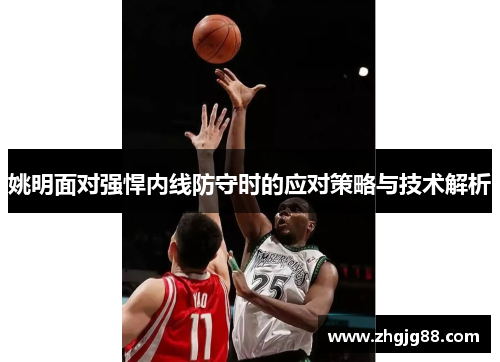姚明面对强悍内线防守时的应对策略与技术解析