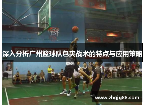 深入分析广州篮球队包夹战术的特点与应用策略