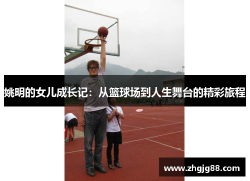 姚明的女儿成长记：从篮球场到人生舞台的精彩旅程