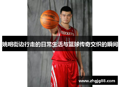 姚明街边行走的日常生活与篮球传奇交织的瞬间