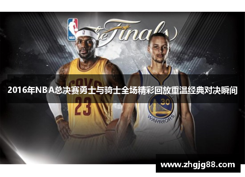 2016年NBA总决赛勇士与骑士全场精彩回放重温经典对决瞬间