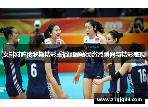 女排对阵俄罗斯精彩重播回顾赛场激烈瞬间与精彩表现