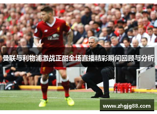 曼联与利物浦激战正酣全场直播精彩瞬间回顾与分析